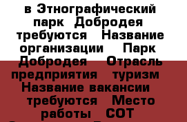 в Этнографический парк “Добродея“ требуются › Название организации ­  Парк «Добродея» › Отрасль предприятия ­ туризм › Название вакансии ­ требуются › Место работы ­ СОТ “Здоровье“ › Возраст от ­ 18 - Краснодарский край, Анапский р-н Работа » Вакансии   . Краснодарский край